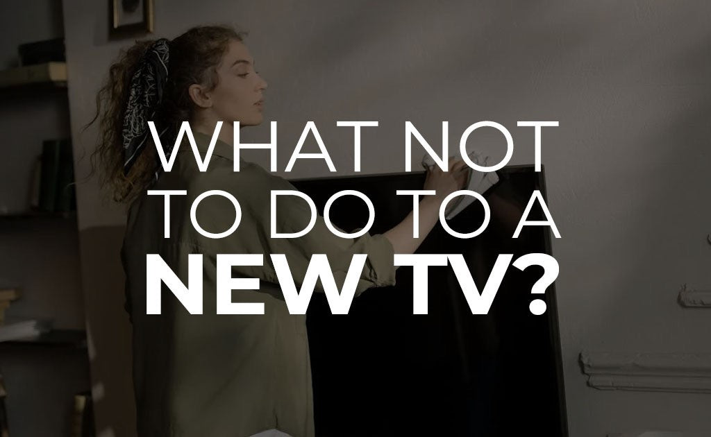 What not to do to a new TV?